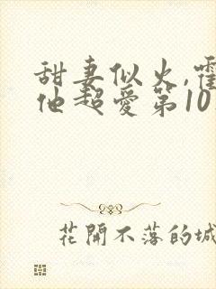 甜妻似火,霍爷他超爱第10集