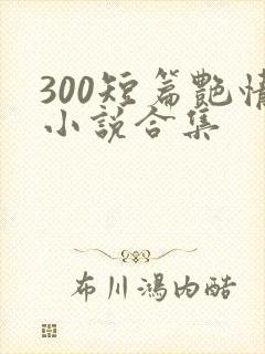 300短篇艳情小说合集