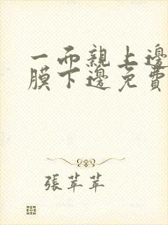 一面亲上边一面膜下边免费阅读