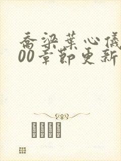 乔梁叶心仪3000章节更新