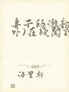 妻子的潮韵(番外)在线阅读