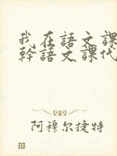我在语文课上强干语文课代表