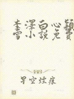 李泽白心颖林云雪小说免费阅读