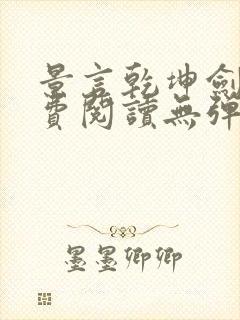 景言乾坤剑神免费阅读无弹窗uo