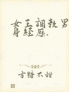 女王调教男奴亲身经历.