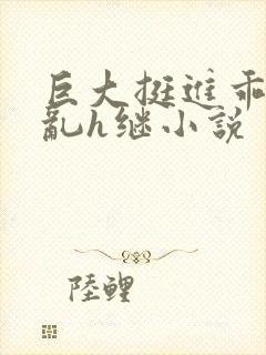 巨大挺进乖女翘乱h继小说