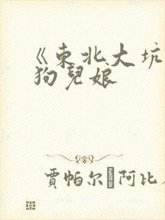 《东北大坑》续 狗儿娘
