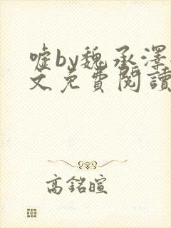 嘘by魏承泽全文免费阅读笔趣阁无弹窗