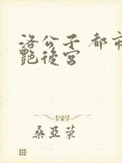 洛公子 都市美艳后宫