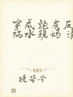 穿成炮灰反派的祸水亲妈 清越流歌