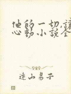 他的一切,让我心动小说全文阅读