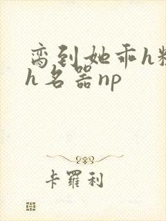 脔到她乖h粗话h名器np