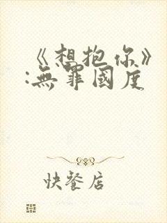 《想抱你》作者:无罪国度
