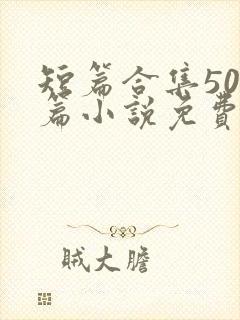 短篇合集500篇小说免费阅读