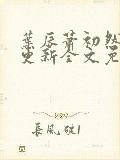 叶辰萧初然最新更新全文免费笔趣