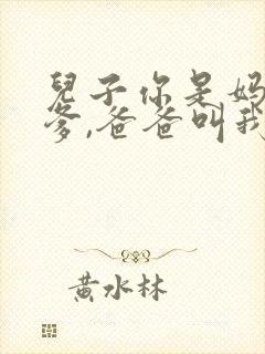 儿子你是妈妈亲爹,爸爸叫我什么?