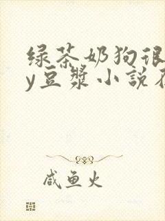 绿茶奶狗很凶by豆浆小说在线阅读