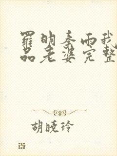 罗明秦雨我的极品老婆完整版