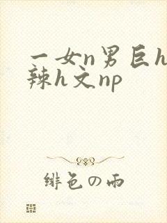 一女n男巨h高辣h文np