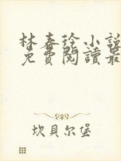 林春玲小说全文免费阅读最新章节儿