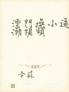 澳门操小逼逼高潮视频封面