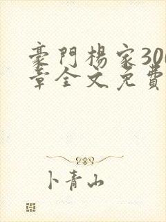 豪门杨家300章全文免费阅读最新章节