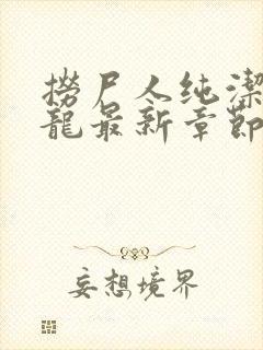 捞尸人纯洁的小龙最新章节更新