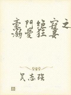 豪门绝宠之军少溺爱狂妻