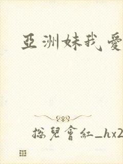 亚洲妹我爱你