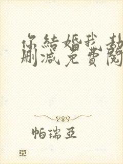 你结婚我劫婚无删减免费阅读