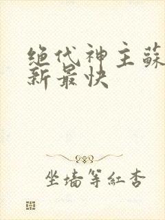 绝代神主苏莫更新最快