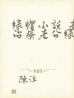 绿帽小说 老婆治疗老公绿帽癖的小说
