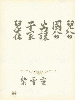 儿子出国儿媳妇在家让公公来照顾小说