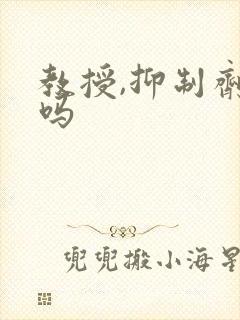 教授,抑制剂要吗