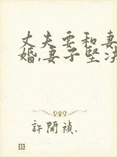 丈夫要和妻子离婚,妻子坚决不同意