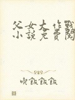 父女大作战咸淡小说免费阅读全文