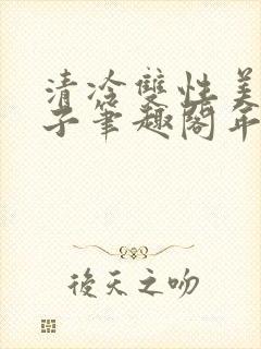 清冷双性美人生子笔趣阁年下