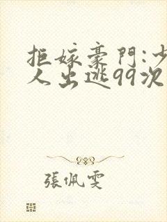 拒嫁豪门:少夫人出逃99次