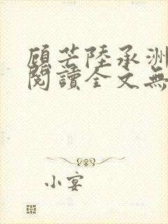 顾芒陆承洲免费阅读全文无窗口