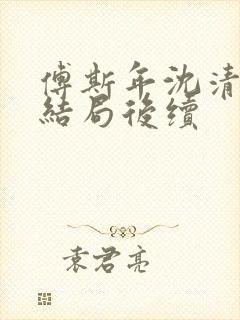 傅斯年沈清欢大结局后续