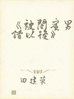 《被闺蜜男友认错以后》