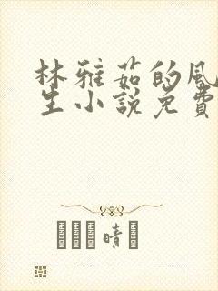 林雅茹的风流人生小说免费阅读