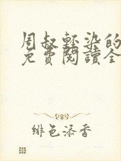 周叔轻染的小说免费阅读全文无弹窗