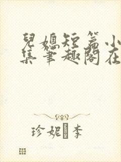 儿媳短篇小说合集笔趣阁在线阅读