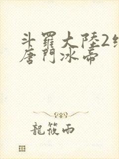 斗罗大陆2绝世唐门冰帝