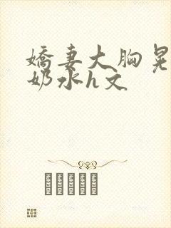 娇妻大胸晃着喷奶水h文