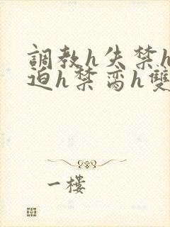 调教h失禁h强迫h禁脔h双性
