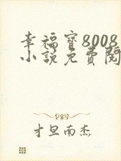 幸福宝8008小说免费阅读最新章节更新封面