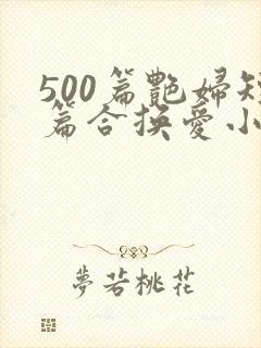 500篇艳妇短篇合换爱小说