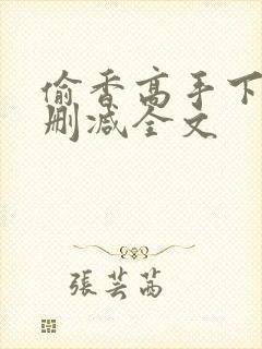 偷香高手下载无删减全文